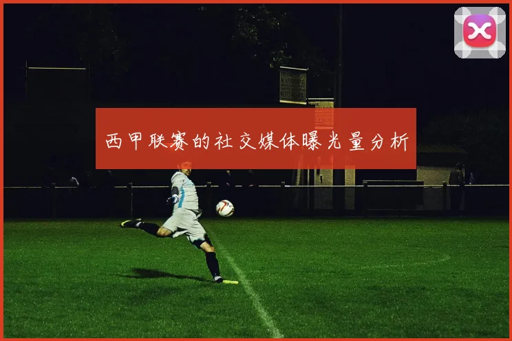 西甲联赛的社交媒体曝光量分析