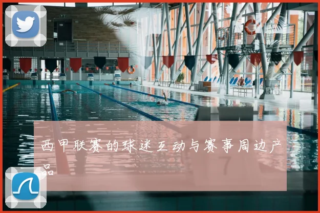 西甲联赛的球迷互动与赛事周边产品