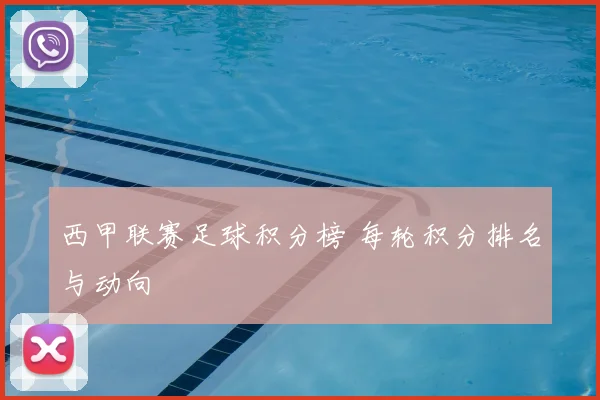 西甲联赛足球积分榜 每轮积分排名与动向