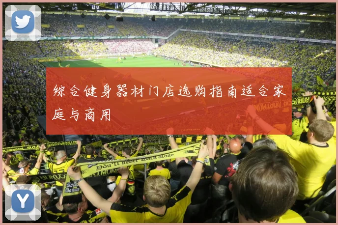 综合健身器材门店选购指南适合家庭与商用