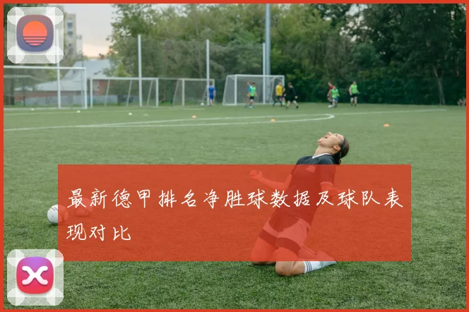 最新德甲排名净胜球数据及球队表现对比