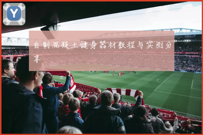 自制混凝土健身器材教程与实测分享